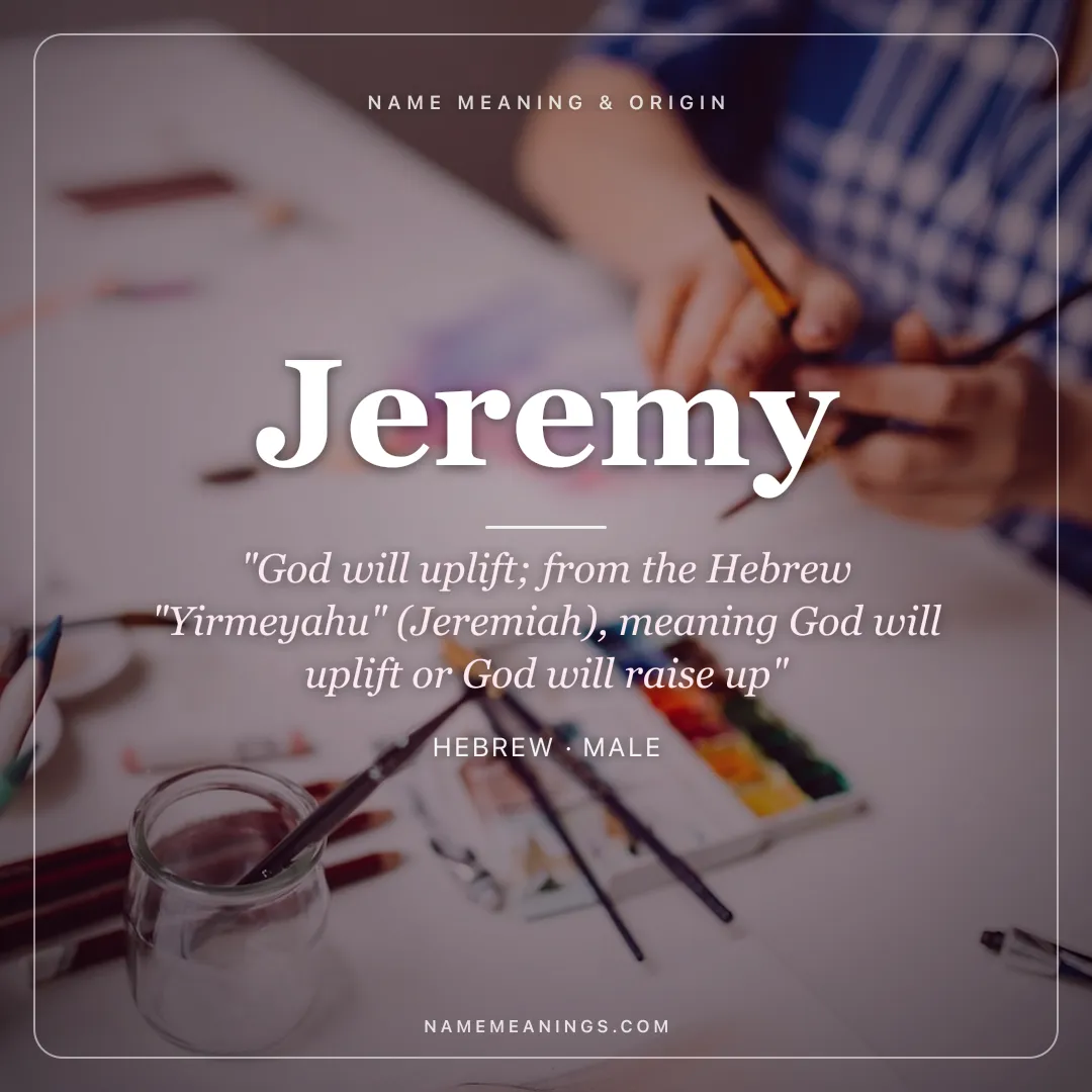 Jeremy name meaning "God will uplift; from the Hebrew "Yirmeyahu" (Jeremiah), meaning God will uplift or God will raise up" - Hebrew male name share card | NameMeanings