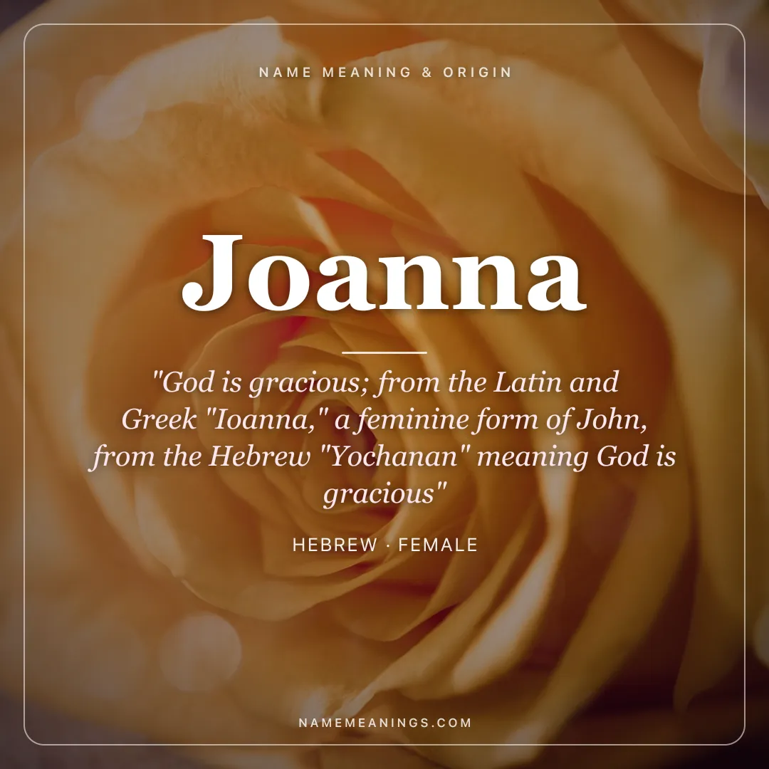 Joanna name meaning "God is gracious; from the Latin and Greek "Ioanna," a feminine form of John, from the Hebrew "Yochanan" meaning God is gracious" - Hebrew female name share card | NameMeanings