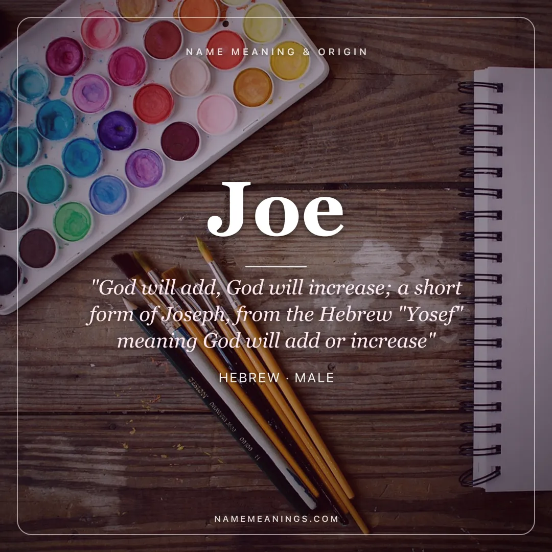 Joe name meaning "God will add, God will increase; a short form of Joseph, from the Hebrew "Yosef" meaning God will add or increase" - Hebrew male name share card | NameMeanings