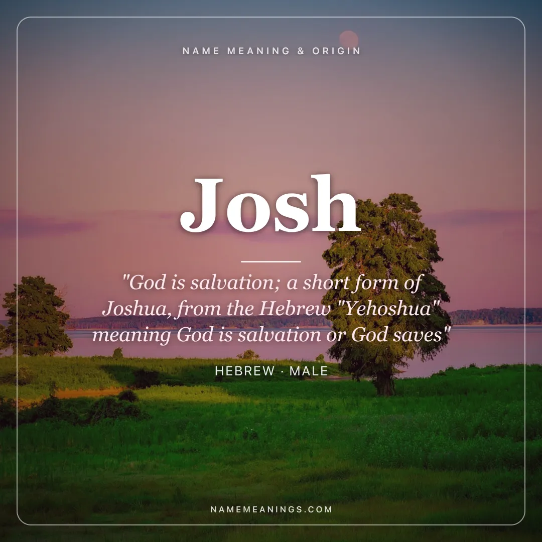 Josh name meaning "God is salvation; a short form of Joshua, from the Hebrew "Yehoshua" meaning God is salvation or God saves" - Hebrew male name share card | NameMeanings