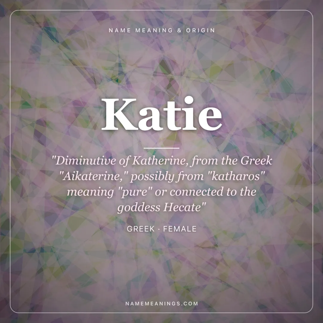 Katie name meaning "Diminutive of Katherine, from the Greek "Aikaterine," possibly from "katharos" meaning "pure" or connected to the goddess Hecate" - Greek female name share card | NameMeanings