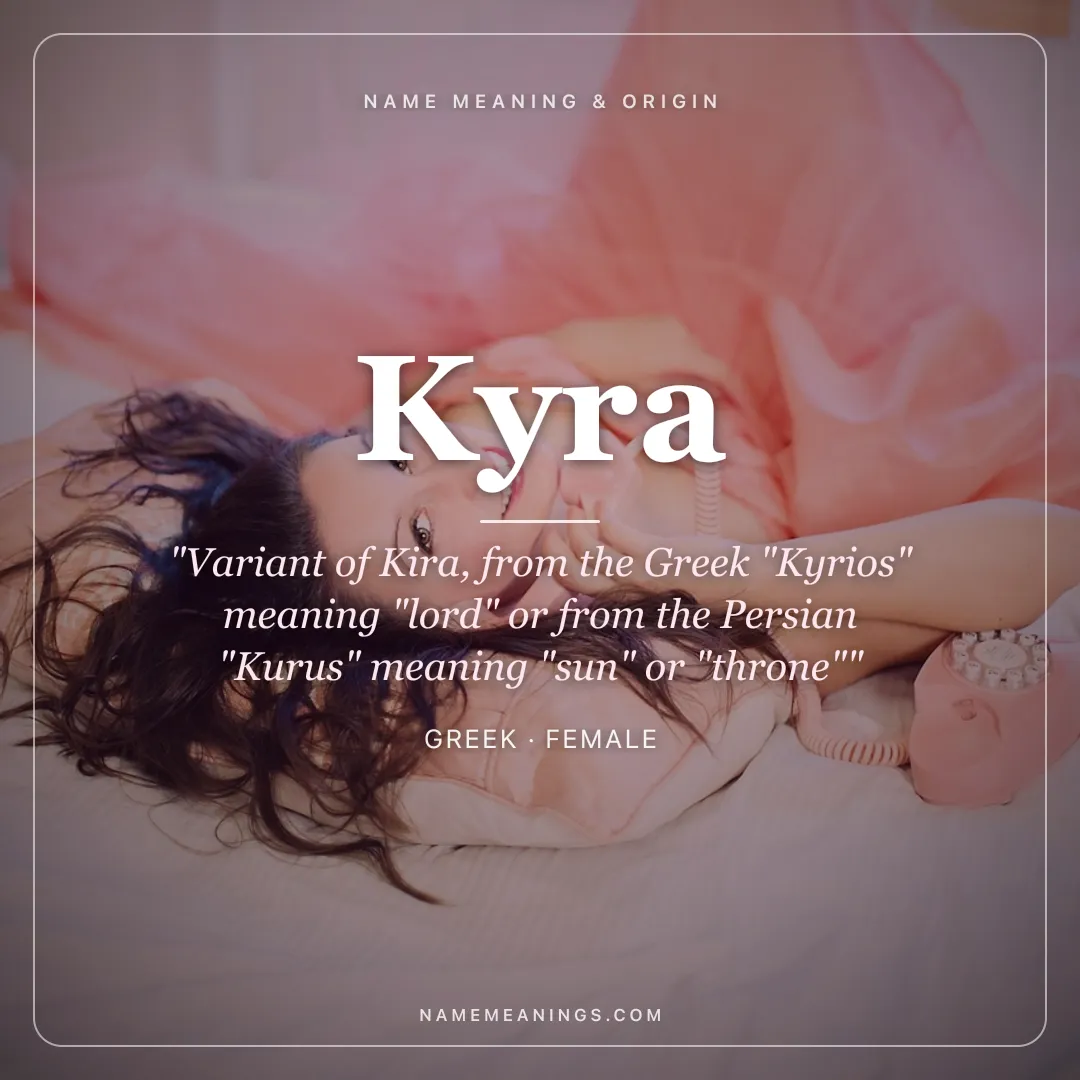 Kyra name meaning "Variant of Kira, from the Greek "Kyrios" meaning "lord" or from the Persian "Kurus" meaning "sun" or "throne"" - Greek female name share card | NameMeanings