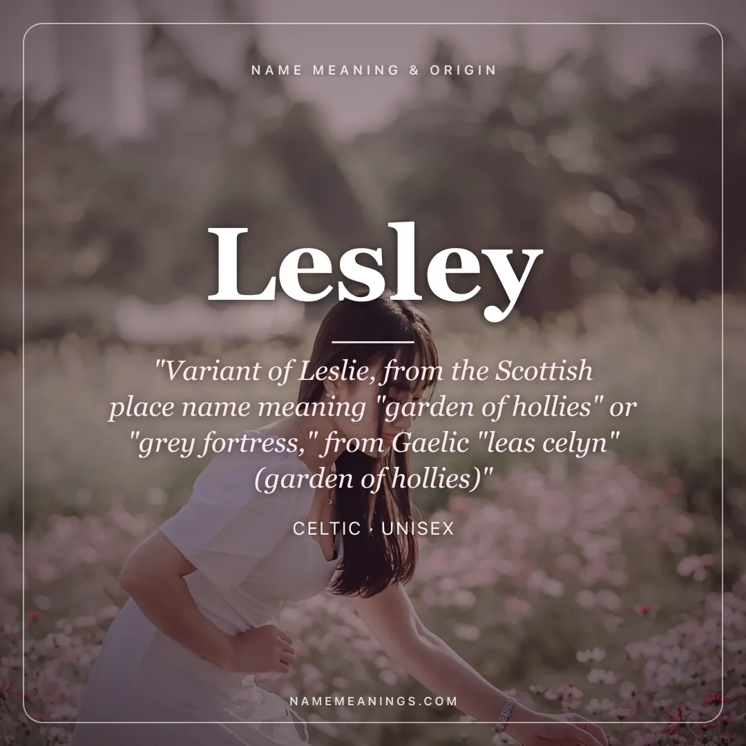 Lesley name meaning "Variant of Leslie, from the Scottish place name meaning "garden of hollies" or "grey fortress," from Gaelic "leas celyn" (garden of hollies)" - Celtic unisex name share card | NameMeanings