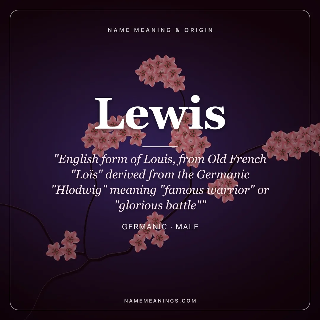 Lewis name meaning "English form of Louis, from Old French "Loïs" derived from the Germanic "Hlodwig" meaning "famous warrior" or "glorious battle"" - Germanic male name share card | NameMeanings