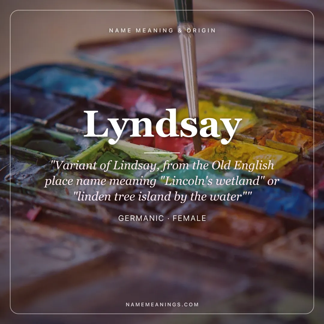 Lyndsay name meaning "Variant of Lindsay, from the Old English place name meaning "Lincoln's wetland" or "linden tree island by the water"" - Germanic female name share card | NameMeanings