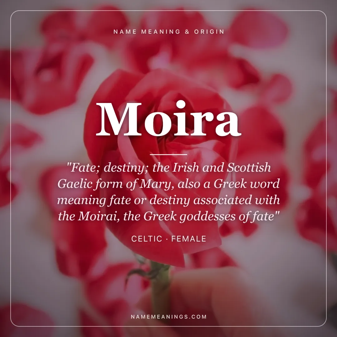 Moira name meaning "Fate; destiny; the Irish and Scottish Gaelic form of Mary, also a Greek word meaning fate or destiny associated with the Moirai, the Greek goddesses of fate" - Celtic female name share card | NameMeanings