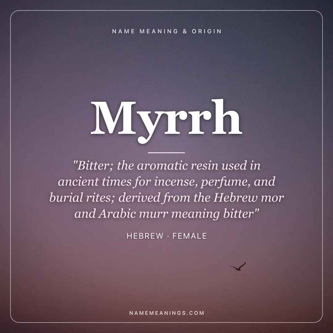 Myrrh name meaning "Bitter; the aromatic resin used in ancient times for incense, perfume, and burial rites; derived from the Hebrew mor and Arabic murr meaning bitter" - Hebrew female name share card | NameMeanings