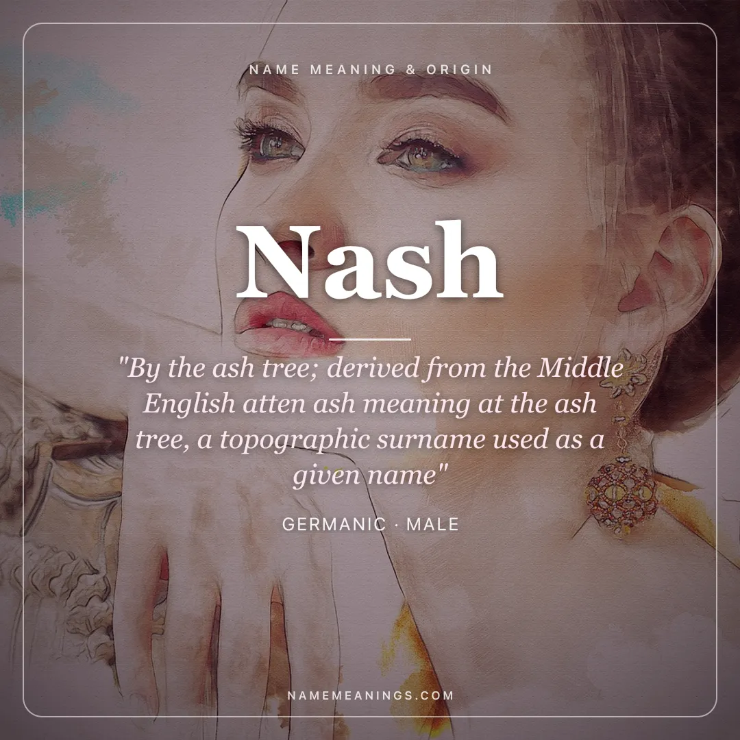 Nash name meaning "By the ash tree; derived from the Middle English atten ash meaning at the ash tree, a topographic surname used as a given name" - Germanic male name share card | NameMeanings