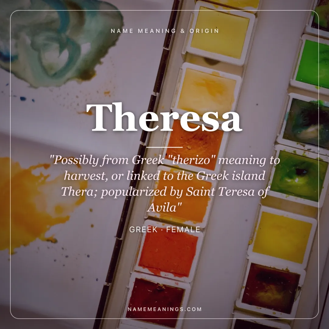 Theresa name meaning "Possibly from Greek "therizo" meaning to harvest, or linked to the Greek island Thera; popularized by Saint Teresa of Avila" - Greek female name share card | NameMeanings